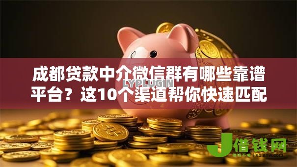 成都贷款中介微信群有哪些靠谱平台?这10个渠道帮你快速匹配资金 成都贷款中介微信群有哪些靠谱平台?这10个渠道帮你快速匹配资金