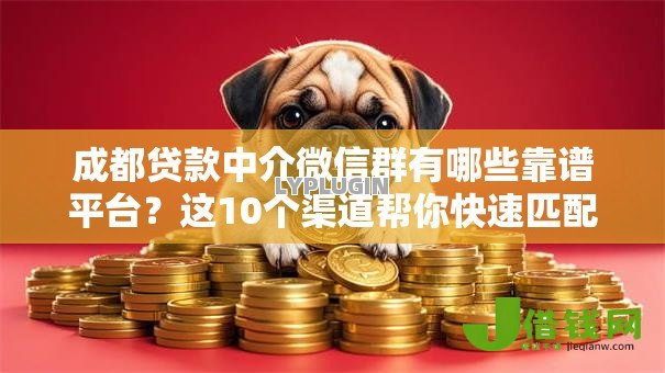 成都贷款中介微信群有哪些靠谱平台?这10个渠道帮你快速匹配资金 成都贷款中介微信群有哪些靠谱平台?这10个渠道帮你快速匹配资金