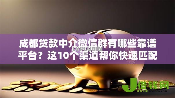 成都贷款中介微信群有哪些靠谱平台?这10个渠道帮你快速匹配资金 成都贷款中介微信群有哪些靠谱平台?这10个渠道帮你快速匹配资金