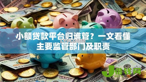 小额贷款平台归谁管?一文看懂主要监管部门及职责 小额贷款平台归谁管?一文看懂主要监管部门及职责