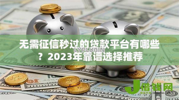 无需征信秒过的贷款平台有哪些？2023年靠谱选择推荐