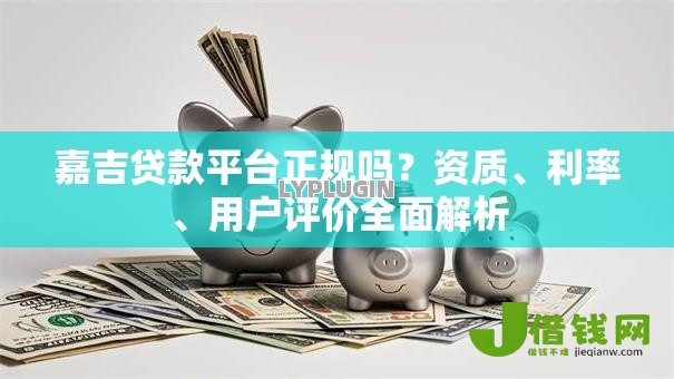 嘉吉贷款平台正规吗？资质、利率、用户评价全面解析