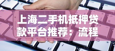 上海二手机抵押贷款平台推荐:流程、利率与注意事项全解析 上海二手机抵押贷款平台推荐:流程、利率与注意事项全解析