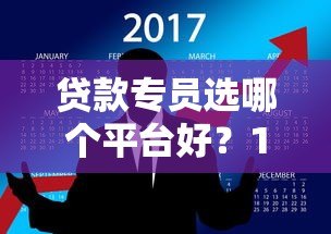 贷款专员选哪个平台好?10年从业者真实评测 贷款专员选哪个平台好?10年从业者真实评测