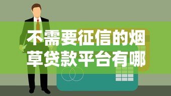 不需要征信的烟草贷款平台有哪些?正规渠道盘点 不需要征信的烟草贷款平台有哪些?正规渠道盘点