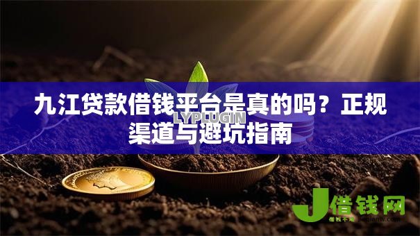 九江贷款借钱平台是真的吗？正规渠道与避坑指南