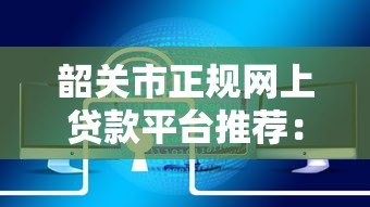 韶关市正规网上贷款平台推荐:安全快速解决资金需求 韶关市正规网上贷款平台推荐:安全快速解决资金需求