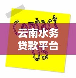 云南水务贷款平台电话及贷款服务指南