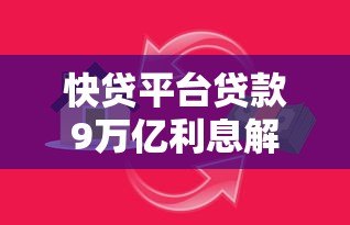 快贷平台贷款9万亿利息解析：如何避开高额还款陷阱