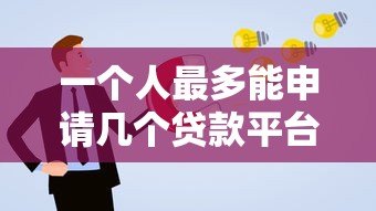 一个人最多能申请几个贷款平台?合理数量解析 一个人最多能申请几个贷款平台?合理数量解析