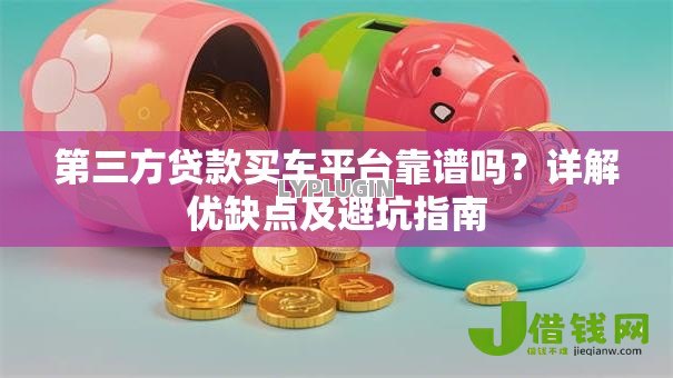 第三方贷款买车平台靠谱吗？详解优缺点及避坑指南