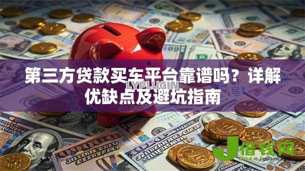 第三方贷款买车平台靠谱吗？详解优缺点及避坑指南