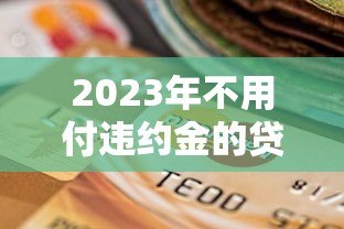 2023年不用付违约金的贷款平台推荐：合法正规低息选择