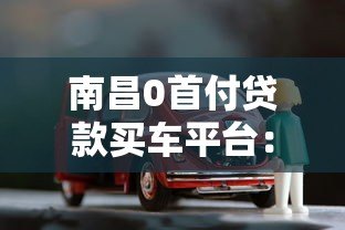 南昌0首付贷款买车平台：方案解析与风险避坑指南