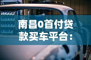 南昌0首付贷款买车平台：方案解析与风险避坑指南