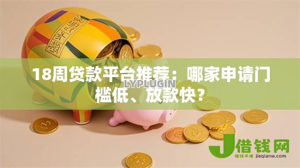 18周贷款平台推荐:哪家申请门槛低、放款快? 18周贷款平台推荐:哪家申请门槛低、放款快?