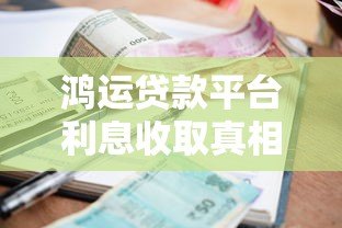 鸿运贷款平台利息收取真相解析：是合法合规还是隐藏骗局？
