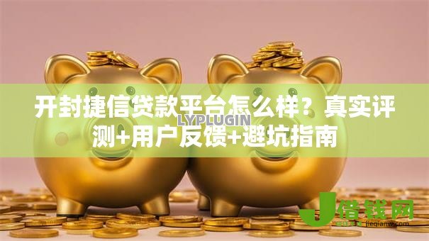 开封捷信贷款平台怎么样?真实评测+用户反馈+避坑指南 开封捷信贷款平台怎么样?真实评测+用户反馈+避坑指南