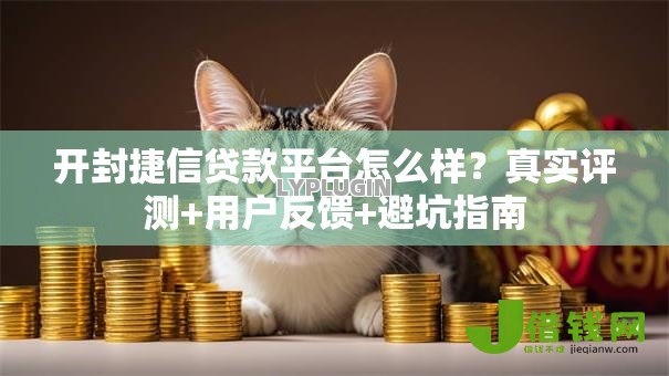 开封捷信贷款平台怎么样?真实评测+用户反馈+避坑指南 开封捷信贷款平台怎么样?真实评测+用户反馈+避坑指南
