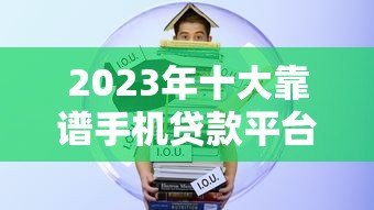 2023年十大靠谱手机贷款平台推荐:快速下款低息借款攻略 2023年十大靠谱手机贷款平台推荐:快速下款低息借款攻略