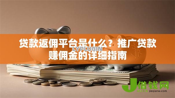 贷款返佣平台是什么?推广贷款赚佣金的详细指南 贷款返佣平台是什么?推广贷款赚佣金的详细指南
