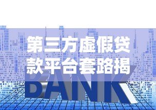 第三方虚假贷款平台套路揭秘:如何识别与防范风险 第三方虚假贷款平台套路揭秘:如何识别与防范风险