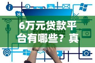 6万元贷款平台有哪些?真实测评及申请攻略大全 6万元贷款平台有哪些?真实测评及申请攻略大全