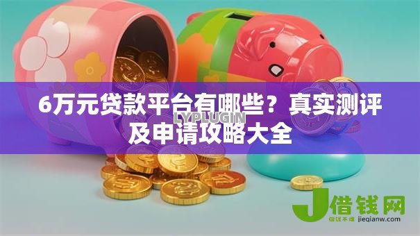6万元贷款平台有哪些?真实测评及申请攻略大全 6万元贷款平台有哪些?真实测评及申请攻略大全