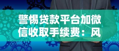 警惕贷款平台加微信收取手续费:风险与应对策略分析 警惕贷款平台加微信收取手续费:风险与应对策略分析