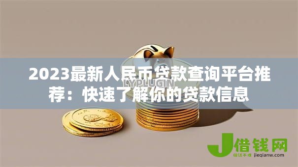 2023最新人民币贷款查询平台推荐:快速了解你的贷款信息 2023最新人民币贷款查询平台推荐:快速了解你的贷款信息