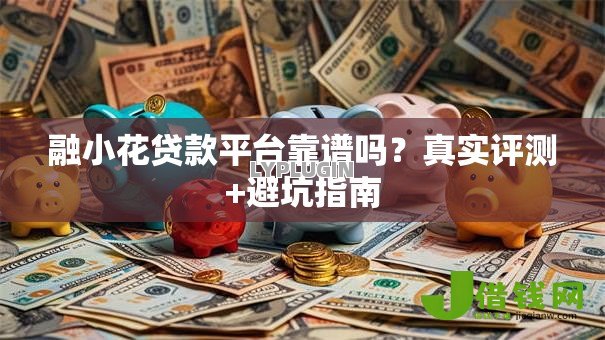 融小花贷款平台靠谱吗?真实评测+避坑指南 融小花贷款平台靠谱吗?真实评测+避坑指南