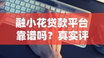 融小花贷款平台靠谱吗?真实评测+避坑指南 融小花贷款平台靠谱吗?真实评测+避坑指南
