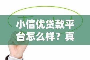 小信优贷款平台怎么样?真实体验与全面解析 小信优贷款平台怎么样?真实体验与全面解析
