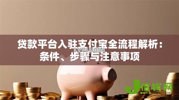 贷款平台入驻支付宝全流程解析：条件、步骤与注意事项