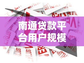 南通贷款平台用户规模分析:真实数据与行业现状 南通贷款平台用户规模分析:真实数据与行业现状