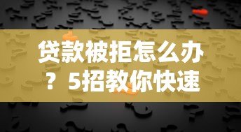 贷款被拒怎么办?5招教你快速解决难题 贷款被拒怎么办?5招教你快速解决难题