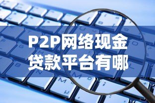 P2P网络现金贷款平台有哪些?2023年最新合规名单解析 P2P网络现金贷款平台有哪些?2023年最新合规名单解析