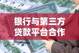 银行与第三方贷款平台合作背后的隐患与风险 银行与第三方贷款平台合作背后的隐患与风险