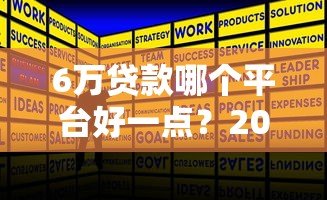 6万贷款哪个平台好一点？2023年正规低息平台推荐