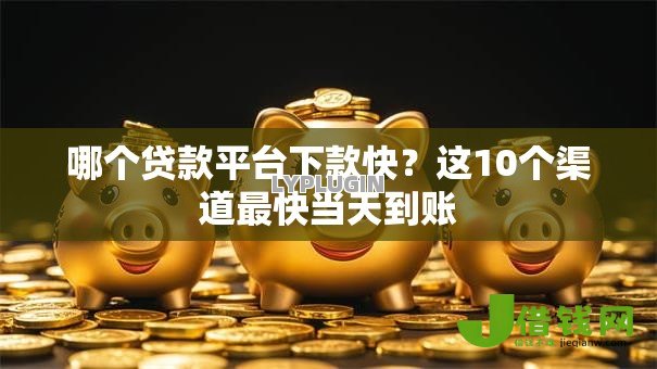 哪个贷款平台下款快?这10个渠道最快当天到账 哪个贷款平台下款快?这10个渠道最快当天到账