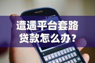 遭遇平台套路贷款怎么办？5招教你有效应对