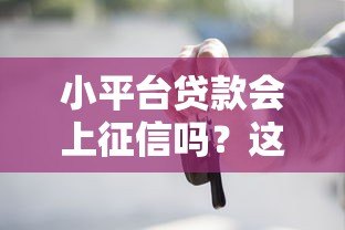 小平台贷款会上征信吗？这些细节你一定要知道