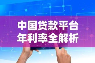 中国贷款平台年利率全解析:2023最新数据与避坑指南 中国贷款平台年利率全解析:2023最新数据与避坑指南