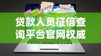贷款人员征信查询平台官网权威解析:专业指南与使用技巧 贷款人员征信查询平台官网权威解析:专业指南与使用技巧