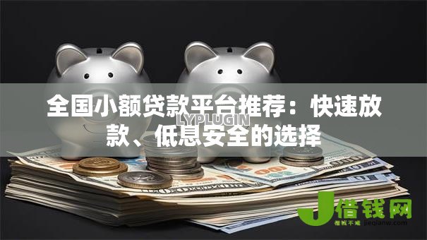 全国小额贷款平台推荐：快速放款、低息安全的选择