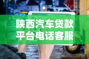 陕西汽车贷款平台电话客服咨询指南 陕西汽车贷款平台电话客服咨询指南