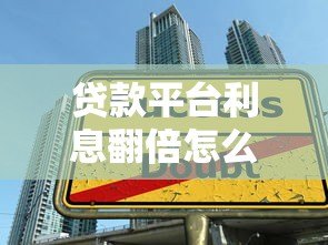 贷款平台利息翻倍怎么办?3招应对高息陷阱 贷款平台利息翻倍怎么办?3招应对高息陷阱