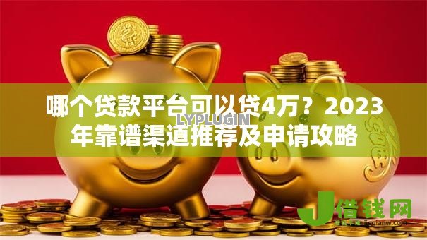 哪个贷款平台可以贷4万?2023年靠谱渠道推荐及申请攻略 哪个贷款平台可以贷4万?2023年靠谱渠道推荐及申请攻略