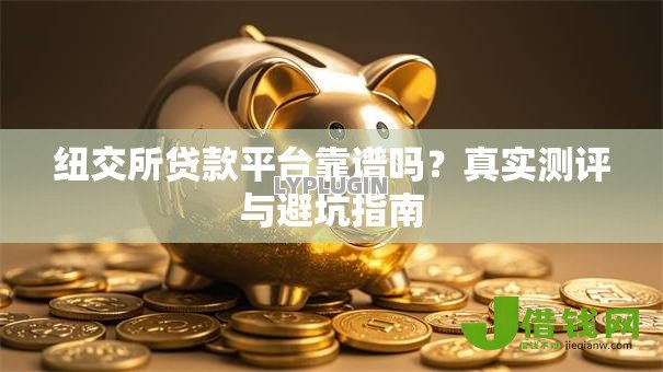 纽交所贷款平台靠谱吗?真实测评与避坑指南 纽交所贷款平台靠谱吗?真实测评与避坑指南