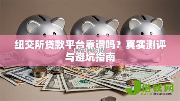 纽交所贷款平台靠谱吗?真实测评与避坑指南 纽交所贷款平台靠谱吗?真实测评与避坑指南